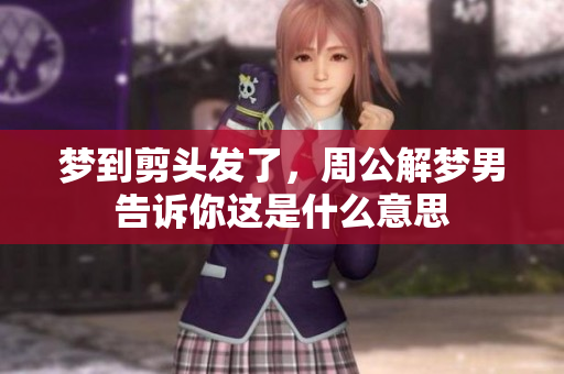梦到剪头发了，周公解梦男告诉你这是什么意思
