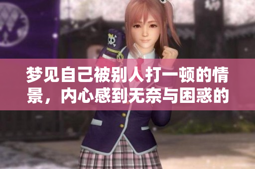 梦见自己被别人打一顿的情景，内心感到无奈与困惑的感受