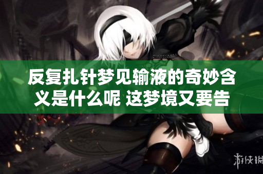反复扎针梦见输液的奇妙含义是什么呢 这梦境又要告诉我们什么呢