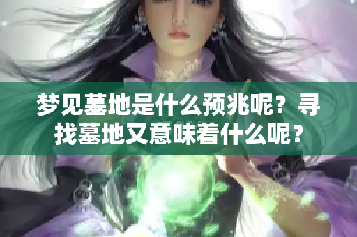 梦见墓地是什么预兆呢？寻找墓地又意味着什么呢？