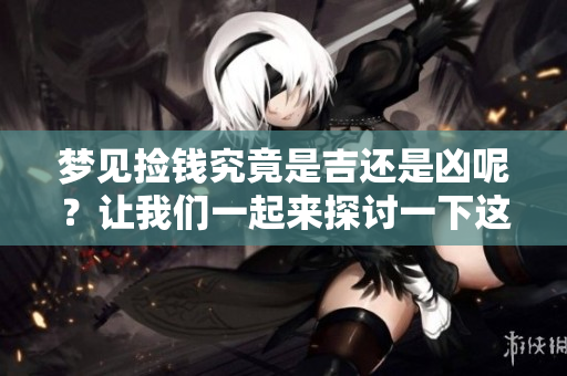 梦见捡钱究竟是吉还是凶呢？让我们一起来探讨一下这个问题吧！