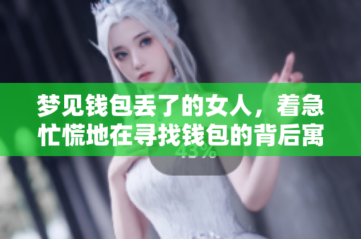 梦见钱包丢了的女人，着急忙慌地在寻找钱包的背后寓意是什么