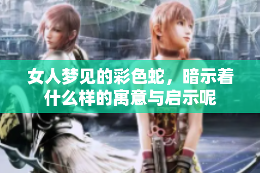 女人梦见的彩色蛇，暗示着什么样的寓意与启示呢