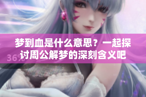 梦到血是什么意思？一起探讨周公解梦的深刻含义吧