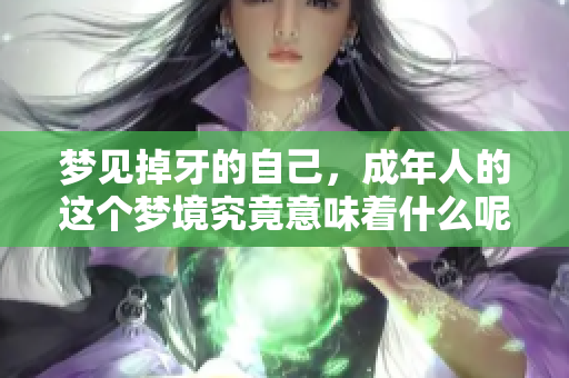 梦见掉牙的自己，成年人的这个梦境究竟意味着什么呢