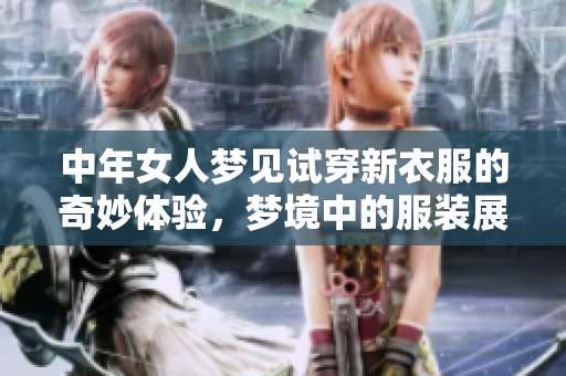 中年女人梦见试穿新衣服的奇妙体验，梦境中的服装展现了不同风格