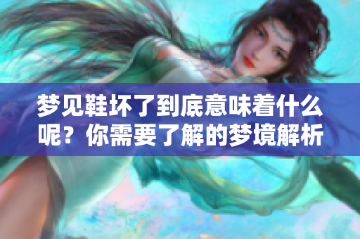 梦见鞋坏了到底意味着什么呢？你需要了解的梦境解析与解析。