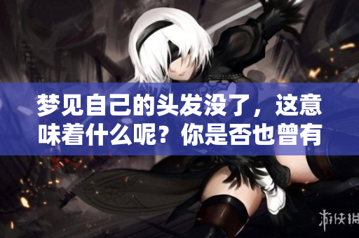 梦见自己的头发没了，这意味着什么呢？你是否也曾有过这样的梦境？