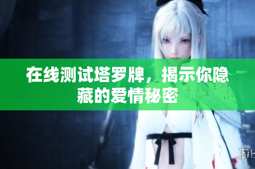 在线测试塔罗牌，揭示你隐藏的爱情秘密