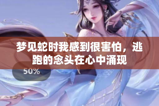 梦见蛇时我感到很害怕，逃跑的念头在心中涌现