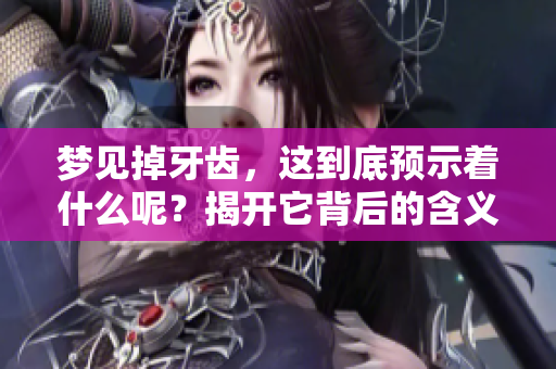 梦见掉牙齿，这到底预示着什么呢？揭开它背后的含义！