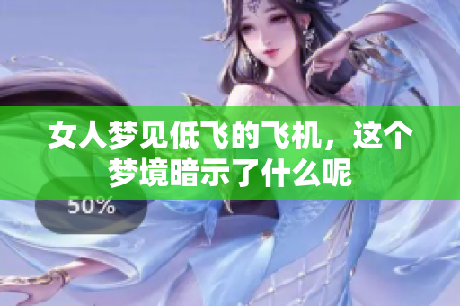 女人梦见低飞的飞机，这个梦境暗示了什么呢