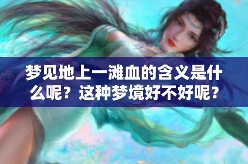 梦见地上一滩血的含义是什么呢？这种梦境好不好呢？