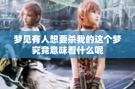 梦见有人想要杀我的这个梦究竟意味着什么呢