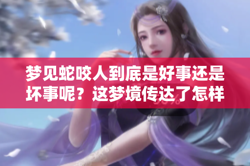 梦见蛇咬人到底是好事还是坏事呢？这梦境传达了怎样的含义？