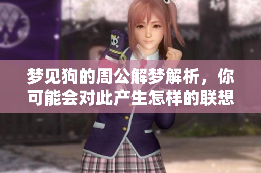 梦见狗的周公解梦解析，你可能会对此产生怎样的联想和理解呢