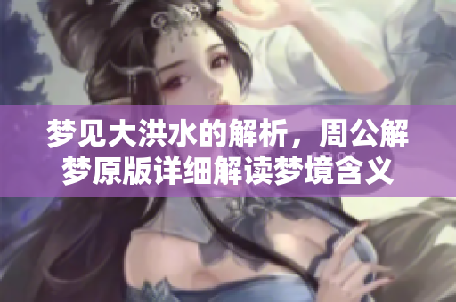梦见大洪水的解析，周公解梦原版详细解读梦境含义