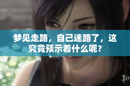 梦见走路，自己迷路了，这究竟预示着什么呢？