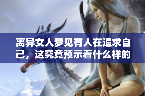 离异女人梦见有人在追求自己，这究竟预示着什么样的情感变化呢