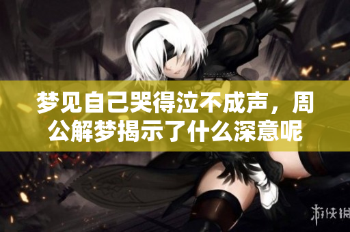 梦见自己哭得泣不成声，周公解梦揭示了什么深意呢