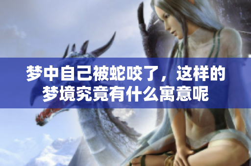 梦中自己被蛇咬了，这样的梦境究竟有什么寓意呢