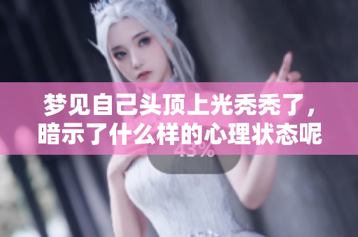 梦见自己头顶上光秃秃了，暗示了什么样的心理状态呢