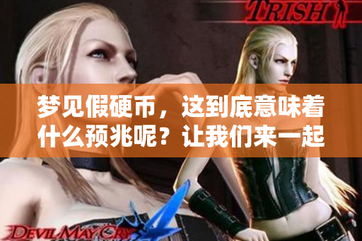 梦见假硬币，这到底意味着什么预兆呢？让我们来一起探讨一下吧！