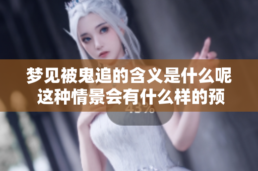 梦见被鬼追的含义是什么呢 这种情景会有什么样的预兆呢