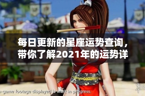 每日更新的星座运势查询，带你了解2021年的运势详情