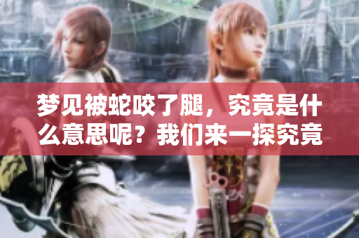 梦见被蛇咬了腿，究竟是什么意思呢？我们来一探究竟吧