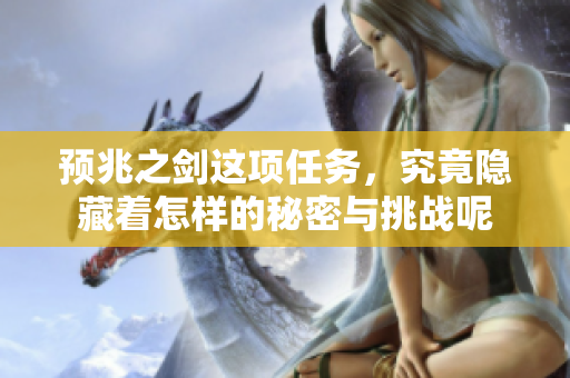 预兆之剑这项任务，究竟隐藏着怎样的秘密与挑战呢