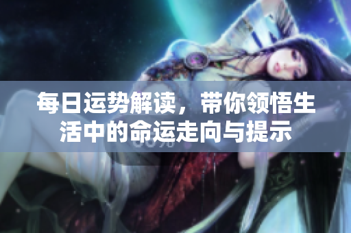 每日运势解读，带你领悟生活中的命运走向与提示