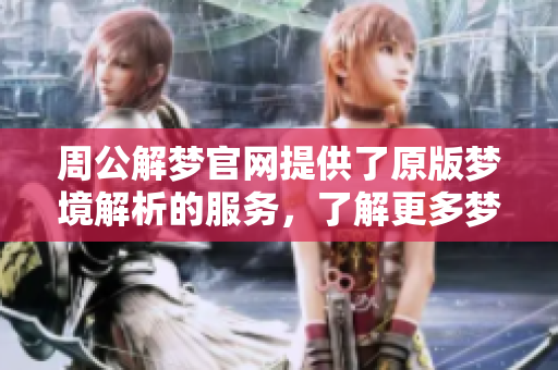 周公解梦官网提供了原版梦境解析的服务，了解更多梦的意义。