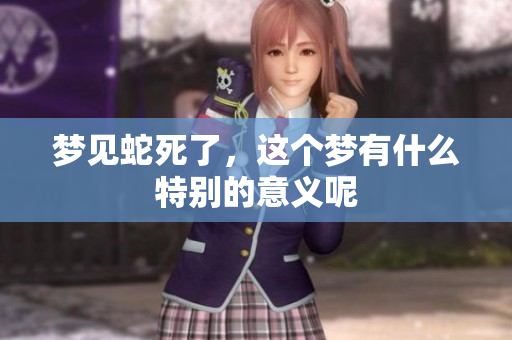 梦见蛇死了，这个梦有什么特别的意义呢