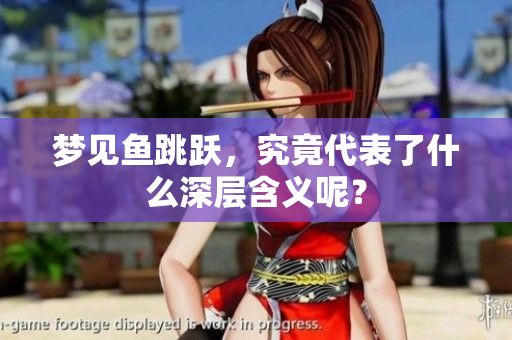 梦见鱼跳跃，究竟代表了什么深层含义呢？