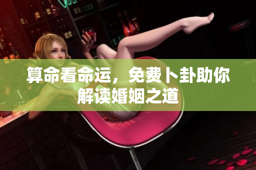算命看命运，免费卜卦助你解读婚姻之道