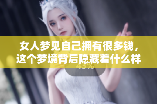 女人梦见自己拥有很多钱，这个梦境背后隐藏着什么样的秘密呢
