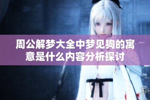 周公解梦大全中梦见狗的寓意是什么内容分析探讨