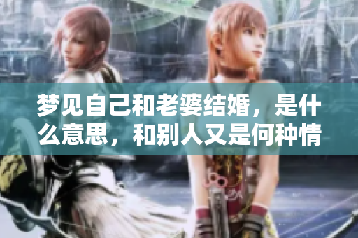 梦见自己和老婆结婚，是什么意思，和别人又是何种情境？