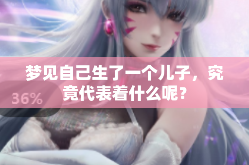 梦见自己生了一个儿子，究竟代表着什么呢？