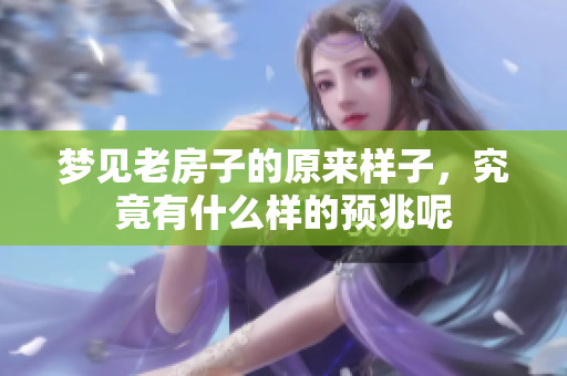 梦见老房子的原来样子，究竟有什么样的预兆呢