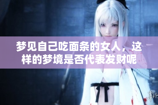 梦见自己吃面条的女人，这样的梦境是否代表发财呢