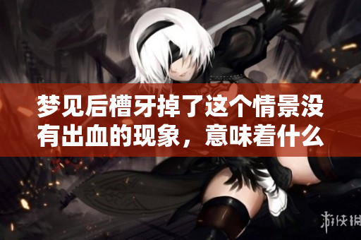 梦见后槽牙掉了这个情景没有出血的现象，意味着什么呢