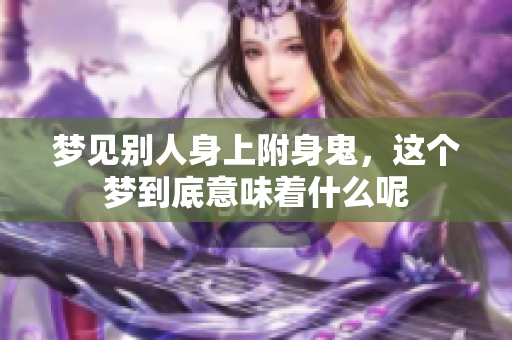 梦见别人身上附身鬼，这个梦到底意味着什么呢