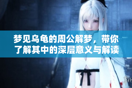 梦见乌龟的周公解梦，带你了解其中的深层意义与解读