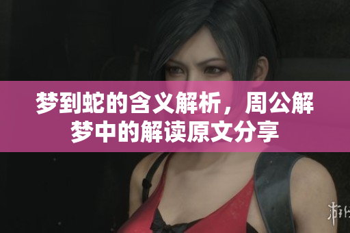 梦到蛇的含义解析，周公解梦中的解读原文分享