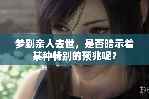 梦到亲人去世，是否暗示着某种特别的预兆呢？