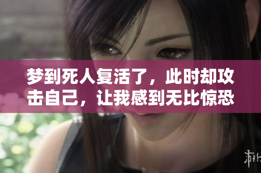 梦到死人复活了，此时却攻击自己，让我感到无比惊恐