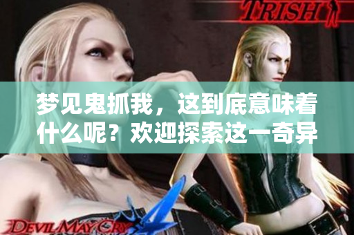梦见鬼抓我，这到底意味着什么呢？欢迎探索这一奇异梦境的深层含义。