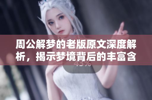 周公解梦的老版原文深度解析，揭示梦境背后的丰富含义与象征